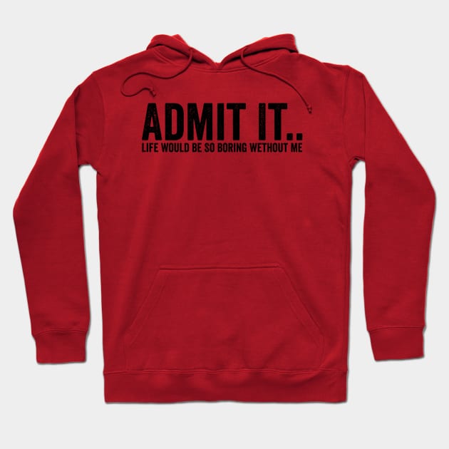 Admit It Life Would Be So Boring Wethout Me Black Hoodie by GuuuExperience